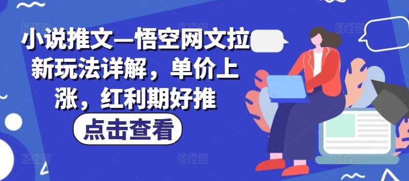 小说推文—悟空网文拉新玩法详解，单价上涨，红利期好推-创博项目库