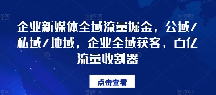 企业新媒体全域流量掘金，公域/私域/地域，企业全域获客，百亿流量收割器-创博项目库