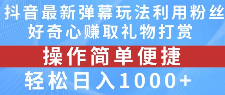 抖音弹幕最新玩法，利用粉丝好奇心赚取礼物打赏，轻松日入1000+-创博项目库