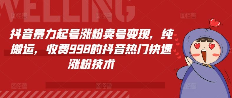 抖音暴力起号涨粉卖号变现，纯搬运，收费998的抖音热门快速涨粉技术-创博项目库