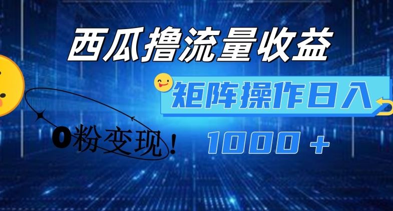 西瓜视频撸流量，简单上手，0粉变现矩阵操作，日入1000+【揭秘】-创博项目库