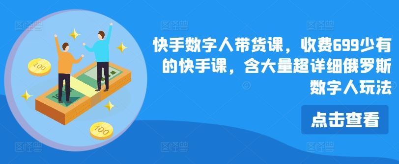 快手数字人带货课，收费699少有的快手课，含大量超详细俄罗斯数字人玩法-创博项目库