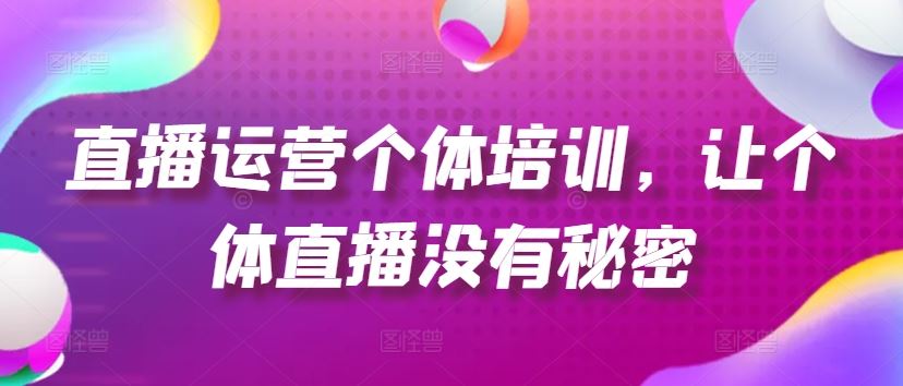 直播运营个体培训，让个体直播没有秘密，起号、货源、单品打爆、投流等玩法-创博项目库