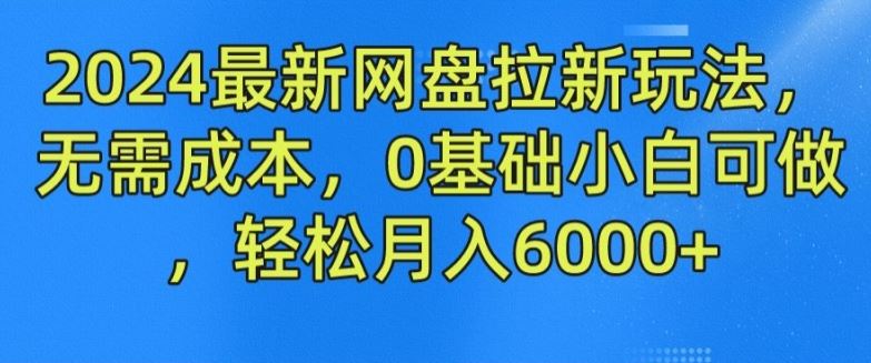 2024最新网盘拉新玩法，无需成本，0基础小白可做，轻松月入6000+【揭秘】-创博项目库