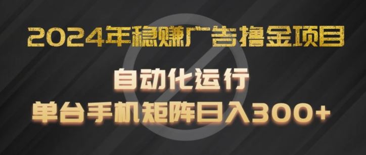 2024年稳赚广告撸金项目，全程自动化运行，单台手机就可以矩阵操作，日入300+【揭秘】-创博项目库