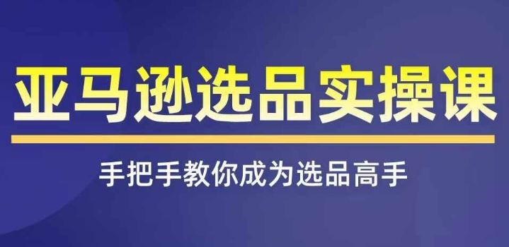 亚马逊选品实操课程，快速掌握亚马逊选品的技巧，覆盖亚马逊选品所有渠道-创博项目库