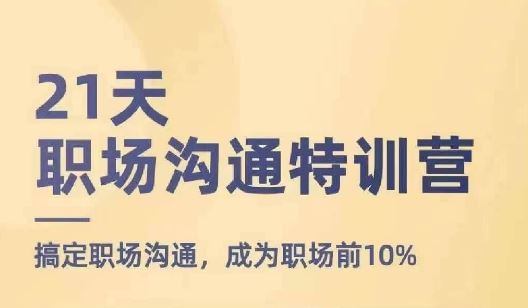 21天职场沟通特训营，搞定职场沟通，成为职场前10%-创博项目库