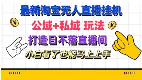 最新淘宝挂机无人直播 公域+私域玩法打造真正的日不落直播间 小白看了也能马上上手【揭秘】-创博项目库