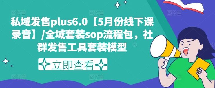 私域发售plus6.0【5月份线下课录音】/全域套装sop流程包，社群发售工具套装模型-创博项目库