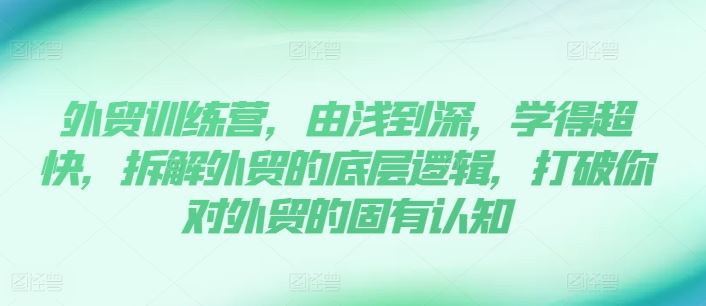 外贸训练营，由浅到深，学得超快，拆解外贸的底层逻辑，打破你对外贸的固有认知-创博项目库