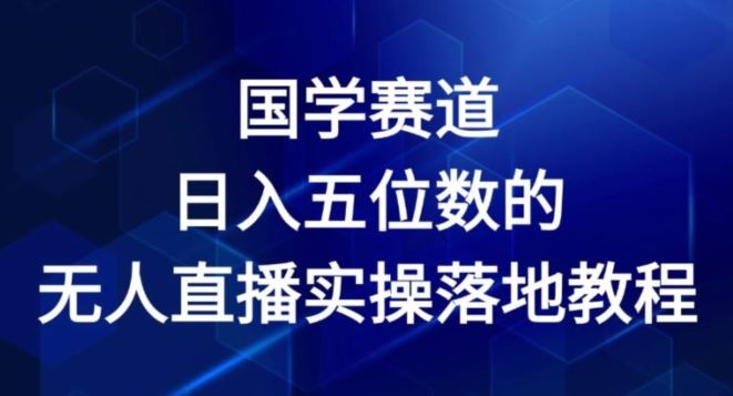 国学赛道-2024年日入五位数无人直播实操落地教程【揭秘】-创博项目库