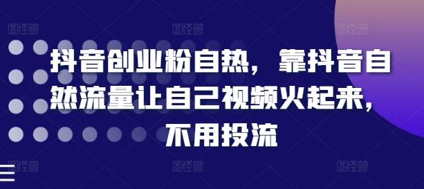 抖音创业粉自热，靠抖音自然流量让自己视频火起来，不用投流-创博项目库