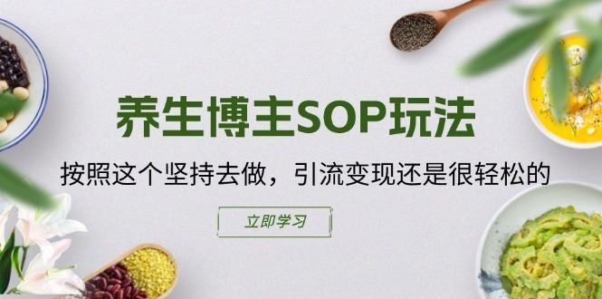 养生博主SOP玩法，按照这个坚持去做，引流变现还是很轻松的-创博项目库