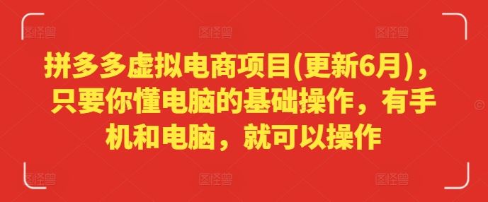 拼多多虚拟电商项目(更新6月)，只要你懂电脑的基础操作，有手机和电脑，就可以操作-创博项目库