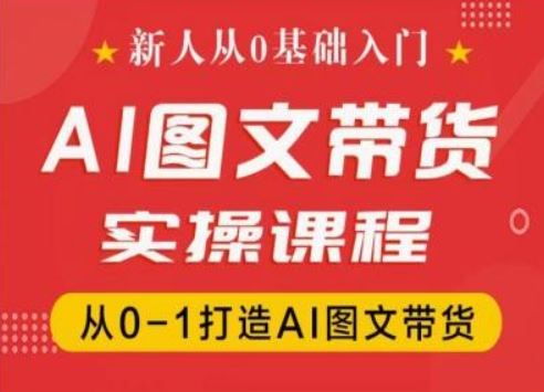 新人从0基础入门，抖音AI图文带货实操课程，从0-1打造AI图文带货-创博项目库