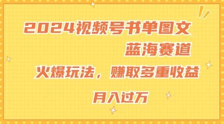 2024视频号书单图文蓝海赛道，火爆玩法，赚取多重收益，小白轻松上手，月入上万【揭秘】-创博项目库