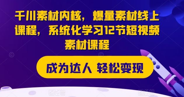 千川素材内核，爆量素材线上课程，系统化学习12节短视频素材课程-创博项目库