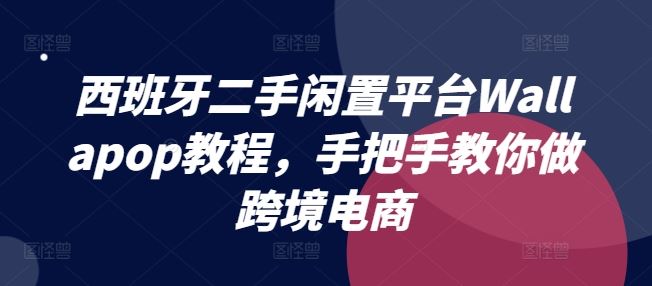 西班牙二手闲置平台Wallapop教程，手把手教你做跨境电商-创博项目库