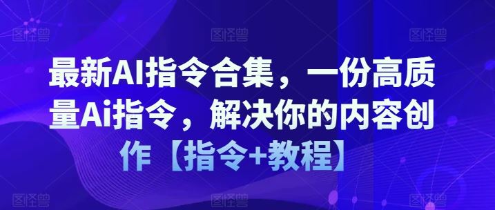 最新AI指令合集，一份高质量Ai指令，解决你的内容创作【指令+教程】-创博项目库