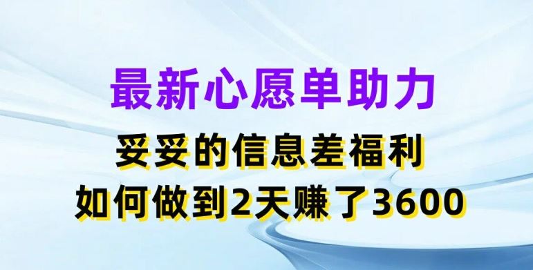 最新心愿单助力，妥妥的信息差福利，两天赚了3.6K【揭秘】-创博项目库