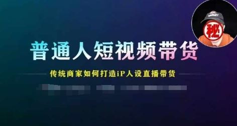 普通人短视频带货，传统商家如何打造IP人设直播带货-创博项目库