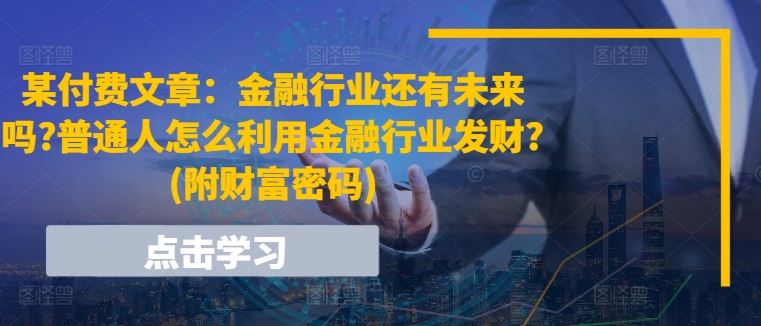 某付费文章：金融行业还有未来吗?普通人怎么利用金融行业发财?(附财富密码)-创博项目库