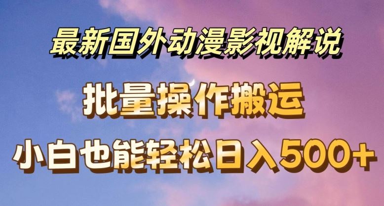 最新国外动漫影视解说，批量下载自动翻译，小白也能轻松日入500+【揭秘】-创博项目库