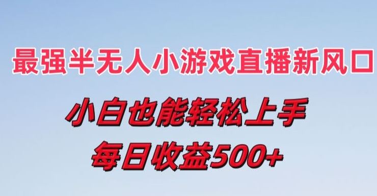 最强半无人直播小游戏新风口，小白也能轻松上手，每日收益5张【揭秘】-创博项目库