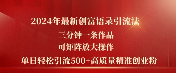 2024年最新创富语录引流法，三分钟一条作品，可矩阵放大操作，单日轻松引流500+高质量创业粉-创博项目库