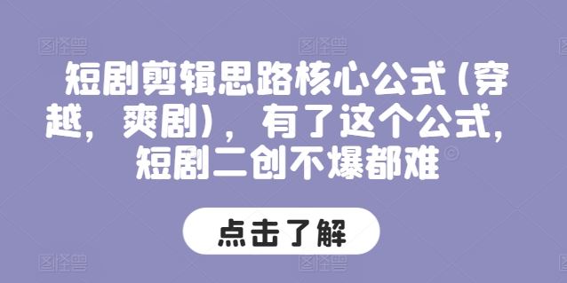 短剧剪辑思路核心公式(穿越，爽剧)，有了这个公式，短剧二创不爆都难-创博项目库