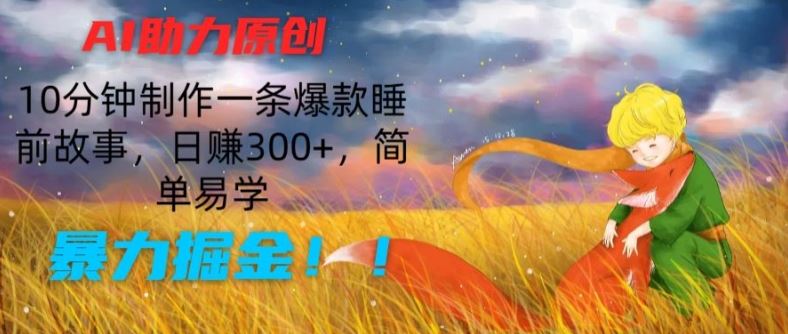 AI助力原创：10分钟制作一条爆款睡前故事，日赚300+，简单易学，暴力掘金【揭秘】-创博项目库