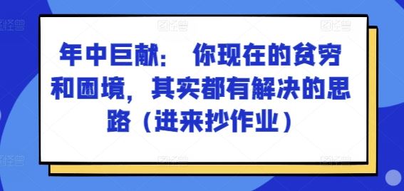 某付费文章：年中巨献： 你现在的贫穷和困境，其实都有解决的思路 (进来抄作业)-创博项目库