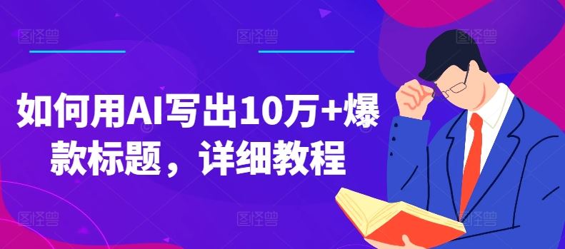 如何用AI写出10万+爆款标题，详细教程【揭秘】-创博项目库