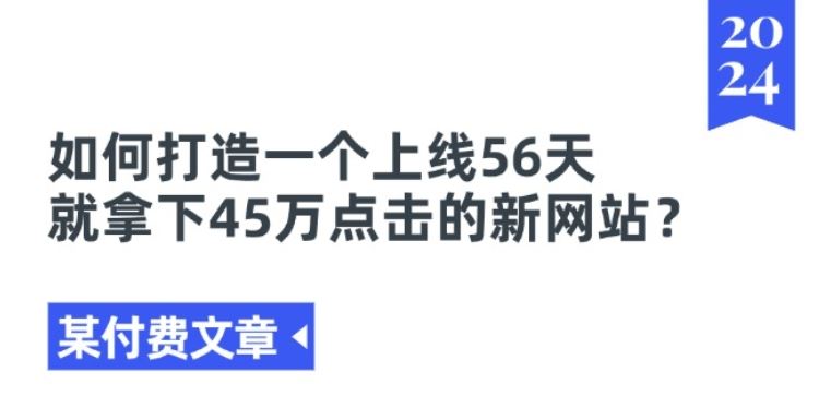 某付费文章《如何打造一个上线56天就拿下45万点击的新网站?》-创博项目库