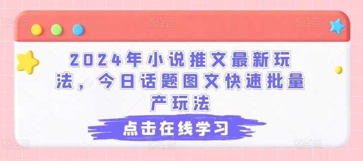 2024年小说推文最新玩法，今日话题图文快速批量产玩法-创博项目库