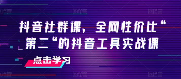 抖音社群课，全网性价比“第二“的抖音工具实战课-创博项目库