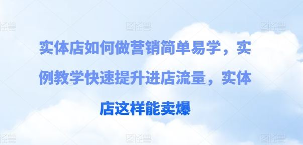 实体店如何做营销简单易学，实例教学快速提升进店流量，实体店这样能卖爆-创博项目库