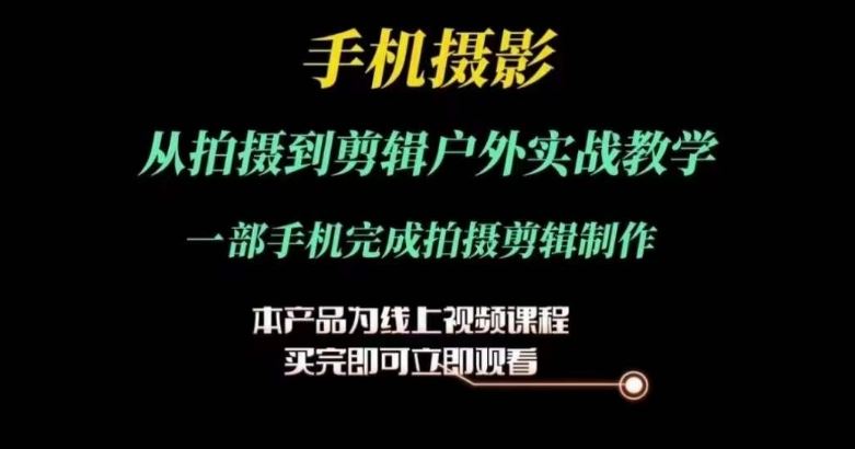 运镜剪辑实操课，手机摄影从拍摄到剪辑户外实战教学，一部手机完成拍摄剪辑制作-创博项目库