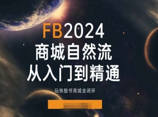 2024Faceboo商城自然流(从入门到精通)，玩转脸书商城全闭环-创博项目库