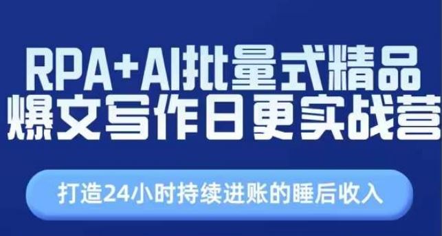 RPA+AI批量式精品爆文写作日更实战营，打造24小时持续进账的睡后收入-创博项目库