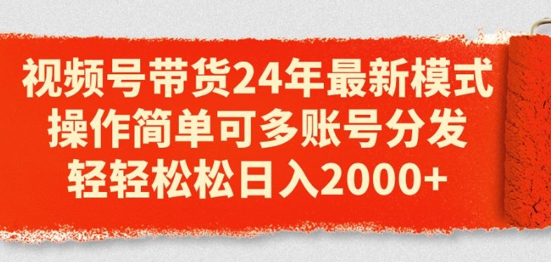 视频号带货24年最新模式，操作简单可多账号分发，轻轻松松日入2k【揭秘】-创博项目库