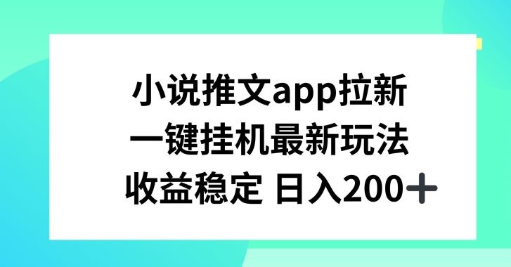 小说推文APP拉新，一键挂JI新玩法，收益稳定日入200+【揭秘】-创博项目库