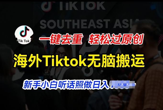 海外Tiktok短视频无脑搬运，一键去重轻松过原创，新手小白听话照做日入几张【揭秘】-创博项目库