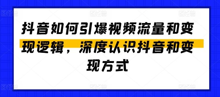 抖音如何引爆视频流量和变现逻辑，深度认识抖音和变现方式-创博项目库