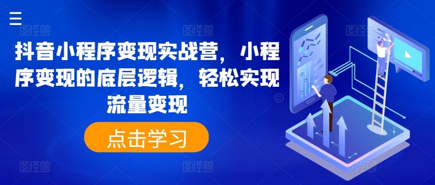 抖音小程序变现实战营，小程序变现的底层逻辑，轻松实现流量变现-创博项目库