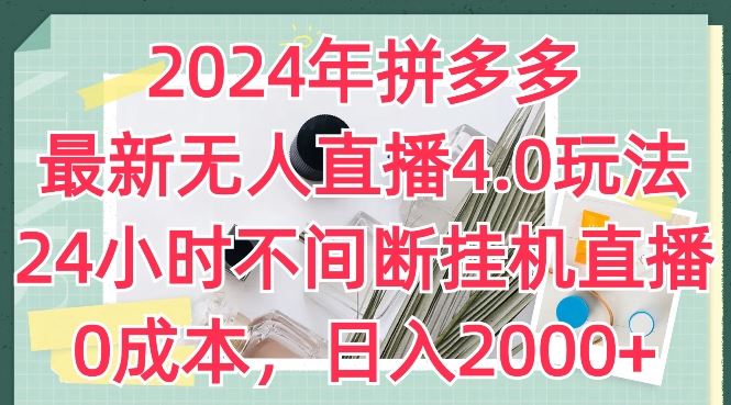 2024年拼多多最新无人直播4.0玩法，24小时不间断挂机直播，0成本，日入2k【揭秘】-创博项目库