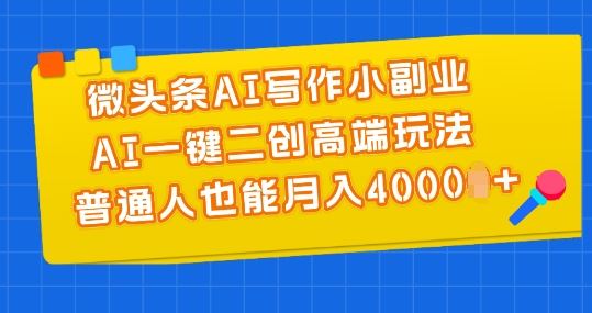 微头条AI写作小副业，AI一键二创高端玩法 普通人也能月入4000+【揭秘】-创博项目库