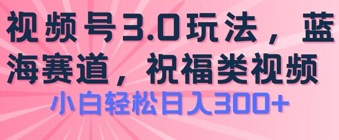 2024视频号蓝海项目，祝福类玩法3.0，操作简单易上手，日入300+【揭秘】-创博项目库