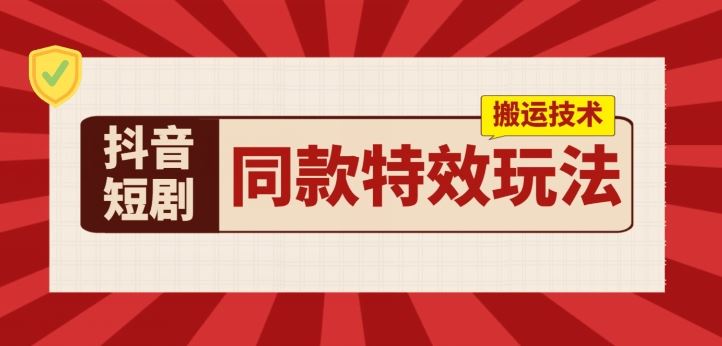 抖音短剧同款特效搬运技术，实测一天千元收益-创博项目库