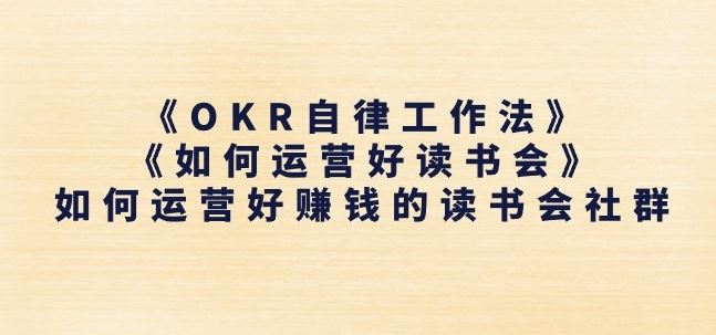 《OKR自律工作法》+《如何运营好读书会》如何运营好赚钱的读书会社群-创博项目库